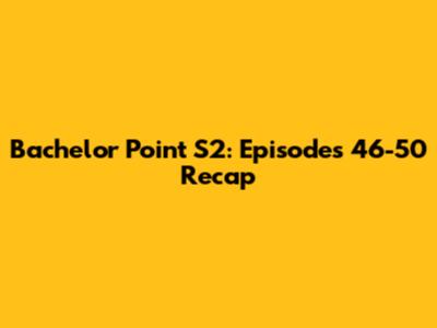 Bachelor Point S2: Episodes 46-50 Recap