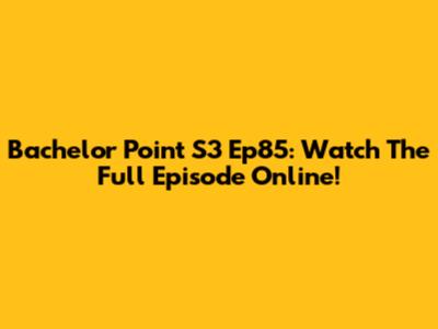 Bachelor Point S3 Ep85: Watch The Full Episode Online!