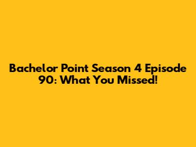 Bachelor Point Season 4 Episode 90: What You Missed!