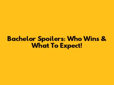 Bachelor Spoilers: Who Wins & What To Expect!