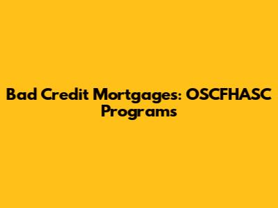 Bad Credit Mortgages: OSCFHASC Programs
