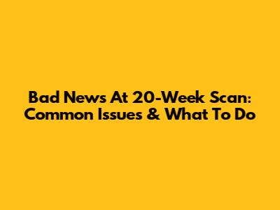 Bad News At 20-Week Scan: Common Issues & What To Do