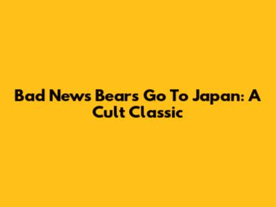 Bad News Bears Go To Japan: A Cult Classic