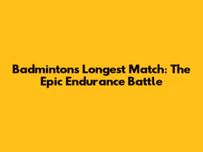 Badminton's Longest Match: The Epic Endurance Battle