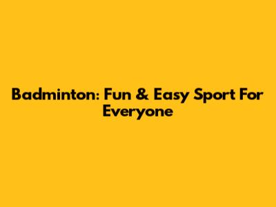 Badminton: Fun & Easy Sport For Everyone