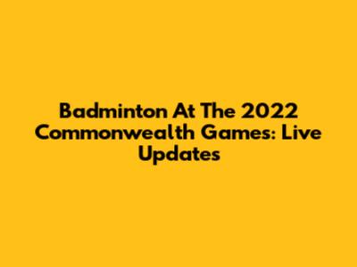 Badminton At The 2022 Commonwealth Games: Live Updates