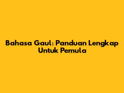 Bahasa Gaul: Panduan Lengkap Untuk Pemula