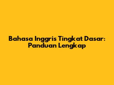 Bahasa Inggris Tingkat Dasar: Panduan Lengkap
