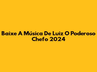 Baixe A Música De Luiz 'O Poderoso Chefo' 2024