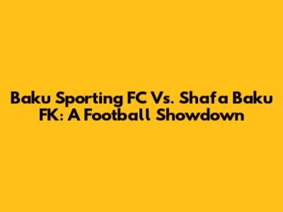 Baku Sporting FC Vs. Shafa Baku FK: A Football Showdown