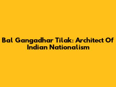 Bal Gangadhar Tilak: Architect Of Indian Nationalism