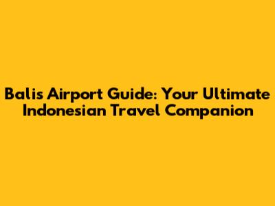 Bali's Airport Guide: Your Ultimate Indonesian Travel Companion