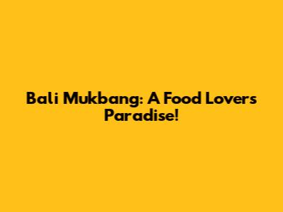 Bali Mukbang: A Food Lover's Paradise!