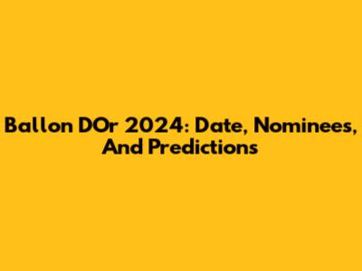Ballon D'Or 2024: Date, Nominees, And Predictions