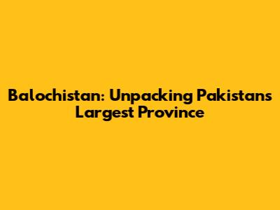 Balochistan: Unpacking Pakistan's Largest Province