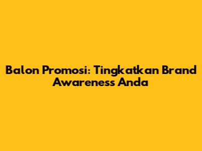 Balon Promosi: Tingkatkan Brand Awareness Anda