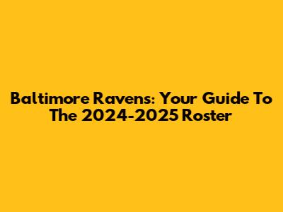 Baltimore Ravens: Your Guide To The 2024-2025 Roster