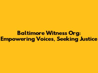 Baltimore Witness Org: Empowering Voices, Seeking Justice