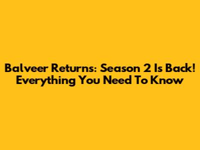 Balveer Returns: Season 2 Is Back! Everything You Need To Know