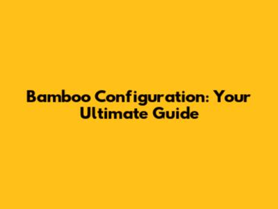 Bamboo Configuration: Your Ultimate Guide