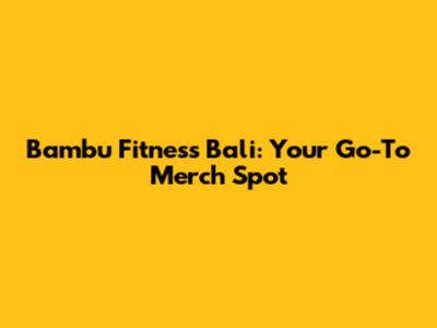 Bambu Fitness Bali: Your Go-To Merch Spot