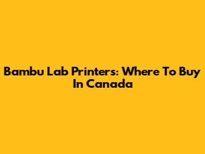 Bambu Lab Printers: Where To Buy In Canada