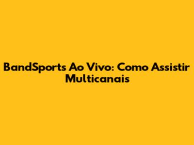 BandSports Ao Vivo: Como Assistir Multicanais