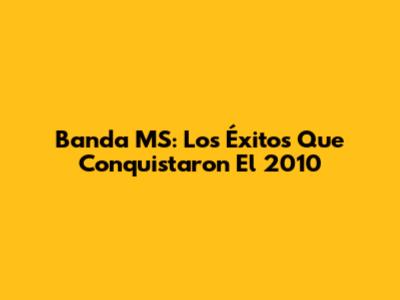 Banda MS: Los Éxitos Que Conquistaron El 2010