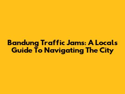 Bandung Traffic Jams: A Local's Guide To Navigating The City