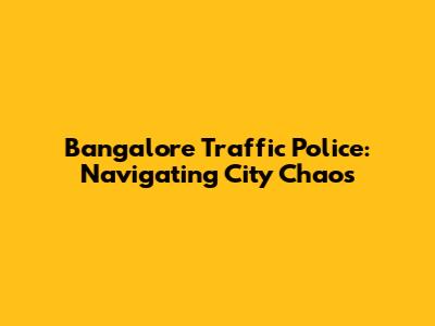 Bangalore Traffic Police: Navigating City Chaos