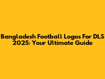 Bangladesh Football Logos For DLS 2025: Your Ultimate Guide