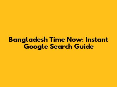 Bangladesh Time Now: Instant Google Search Guide