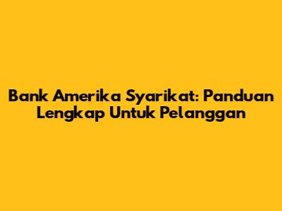 Bank Amerika Syarikat: Panduan Lengkap Untuk Pelanggan