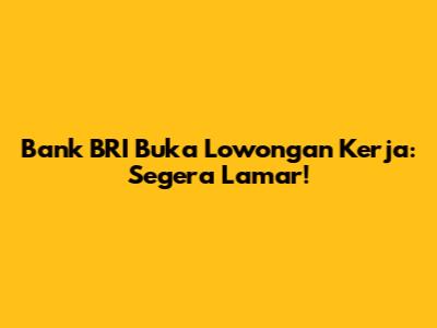 Bank BRI Buka Lowongan Kerja: Segera Lamar!