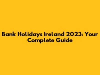 Bank Holidays Ireland 2023: Your Complete Guide