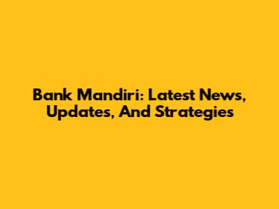 Bank Mandiri: Latest News, Updates, And Strategies