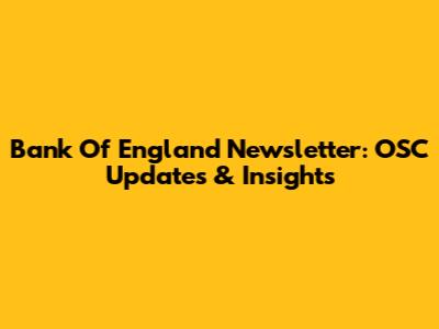 Bank Of England Newsletter: OSC Updates & Insights