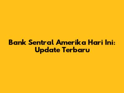 Bank Sentral Amerika Hari Ini: Update Terbaru