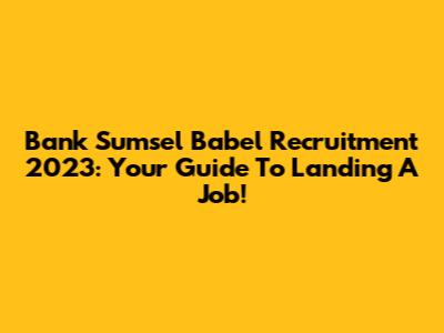 Bank Sumsel Babel Recruitment 2023: Your Guide To Landing A Job!