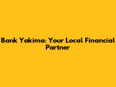 Bank Yakima: Your Local Financial Partner