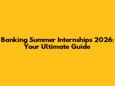 Banking Summer Internships 2026: Your Ultimate Guide