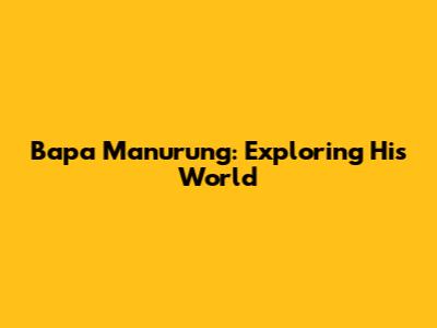 Bapa Manurung: Exploring His World