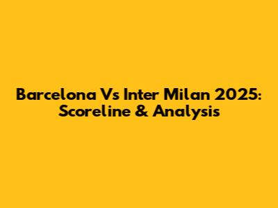 Barcelona Vs Inter Milan 2025: Scoreline & Analysis