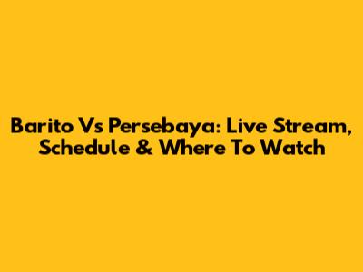 Barito Vs Persebaya: Live Stream, Schedule & Where To Watch