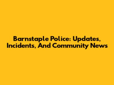 Barnstaple Police: Updates, Incidents, And Community News