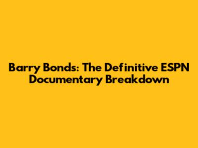 Barry Bonds: The Definitive ESPN Documentary Breakdown