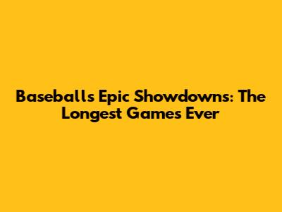 Baseball's Epic Showdowns: The Longest Games Ever