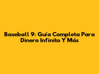 Baseball 9: Guía Completa Para Dinero Infinito Y Más
