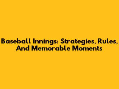 Baseball Innings: Strategies, Rules, And Memorable Moments