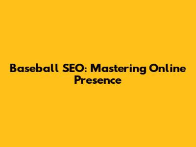 Baseball SEO: Mastering Online Presence